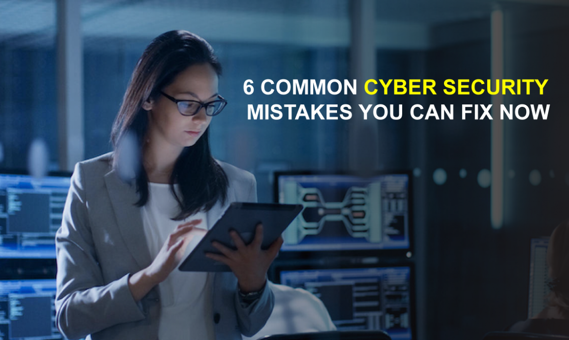 6 common cyber security mistakes you can fix now